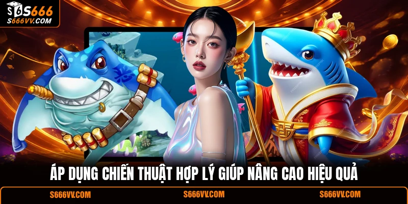Áp dụng chiến thuật hợp lý giúp nâng cao hiệu quả