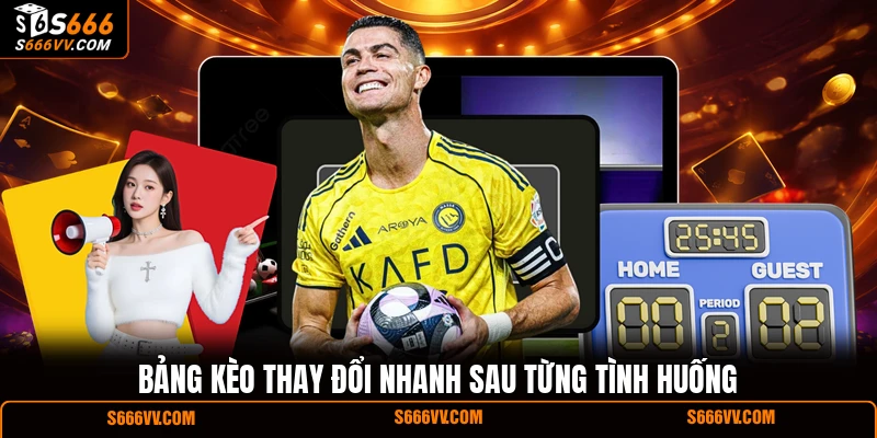 Bảng kèo thay đổi nhanh sau từng tình huống