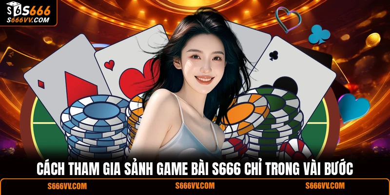 Cách tham gia sảnh game bài S666 chỉ trong vài bước