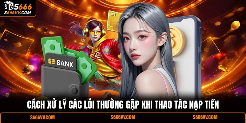 Cách xử lý các lỗi thường gặp khi thao tác nạp tiền