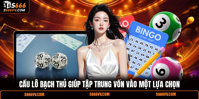 Cầu lô bạch thủ giúp tập trung vốn vào một lựa chọn