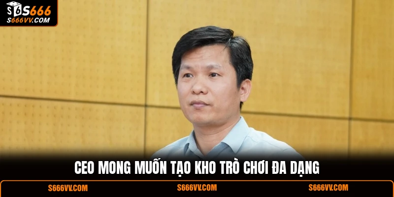 CEO mong muốn tạo kho trò chơi đa dạng