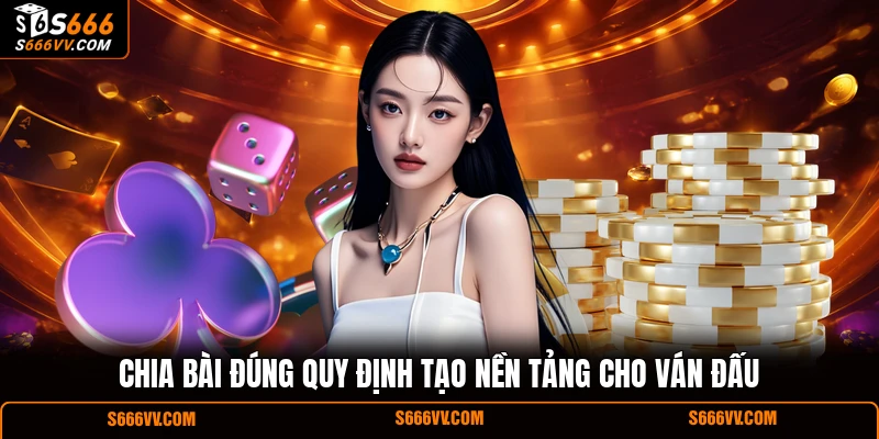 Chia bài đúng quy định tạo nền tảng cho ván đấu