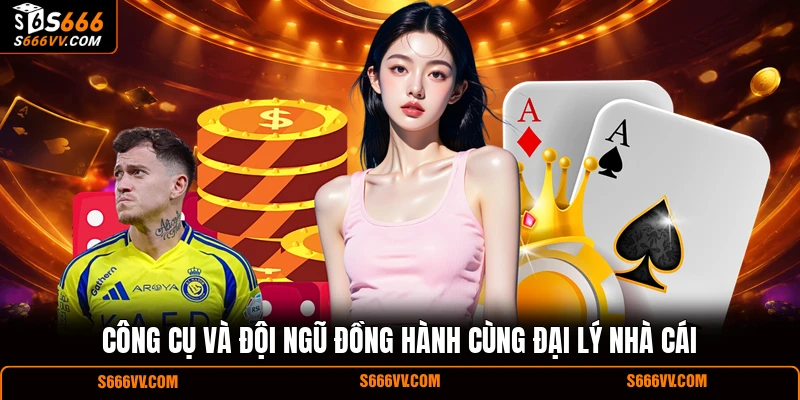 Công cụ và đội ngũ đồng hành cùng đại lý nhà cái