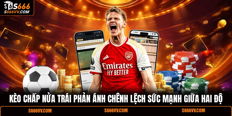 Kèo chấp nửa trái phản ánh chênh lệch sức mạnh giữa hai độ