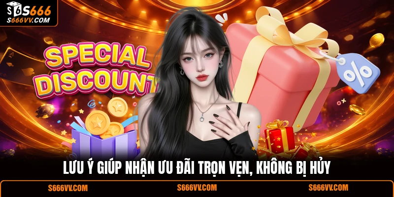 Lưu ý giúp nhận ưu đãi trọn vẹn, không bị hủy