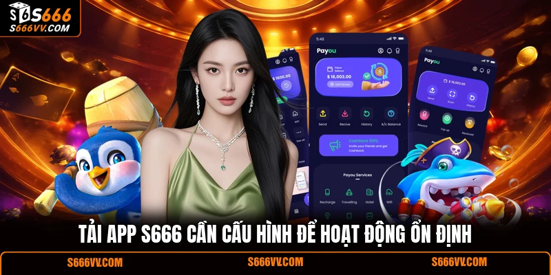 Tải app S666 cần cấu hình để hoạt động ổn định