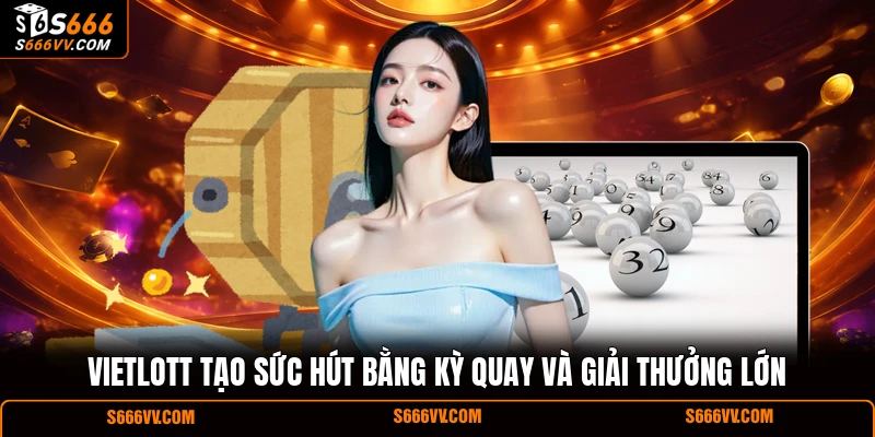 Vietlott tạo sức hút bằng kỳ quay và giải thưởng lớn
